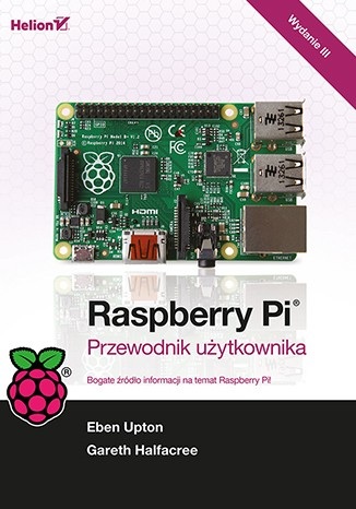 Raspberry Pi. Przewodnik użytkownika. Wydanie III - Gareth Halfacree, Eben Upton