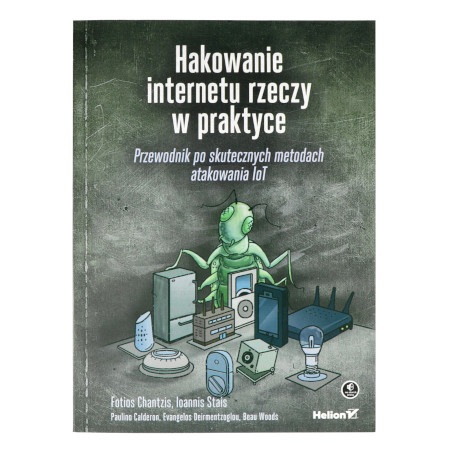 Hakowanie internetu rzeczy w praktyce. Przewodnik po skutecznych metodach atakowania IoT - F. Chantzis, I. Stais